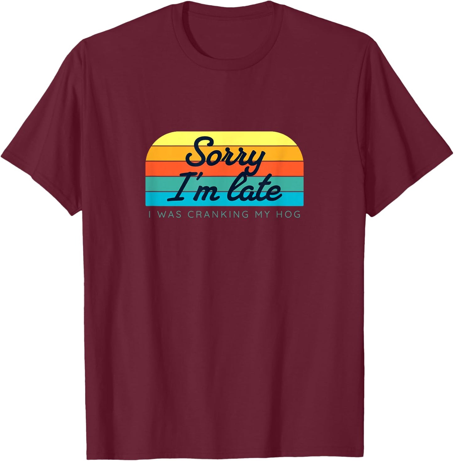 Sorry I'm late, I was cranking my hog T-Shirt - T-Shirt | Maroon