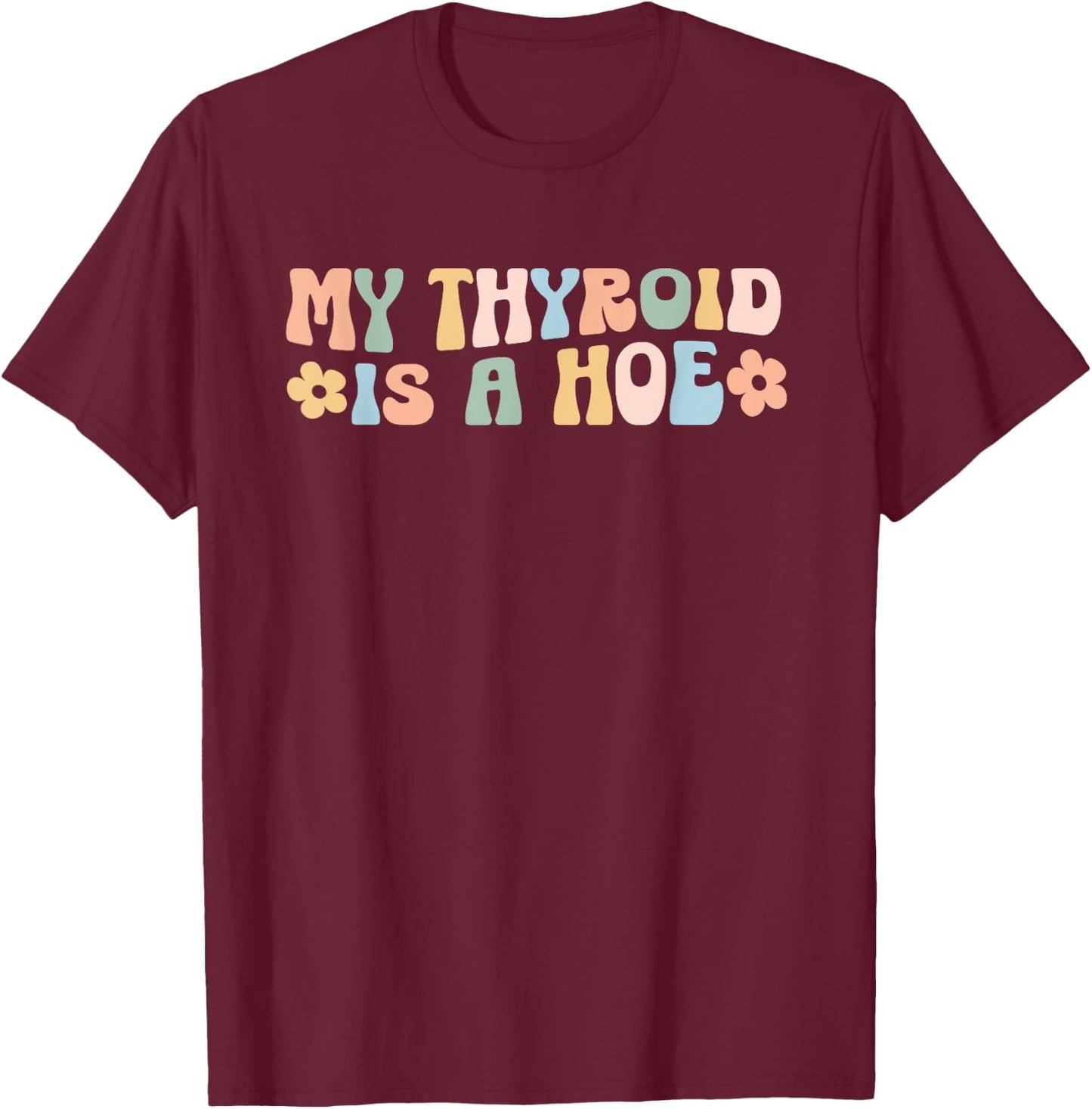 My Thyroid is a Hoe funny Sarcastic Graves Disease support T-Shirt - T-Shirt | Maroon