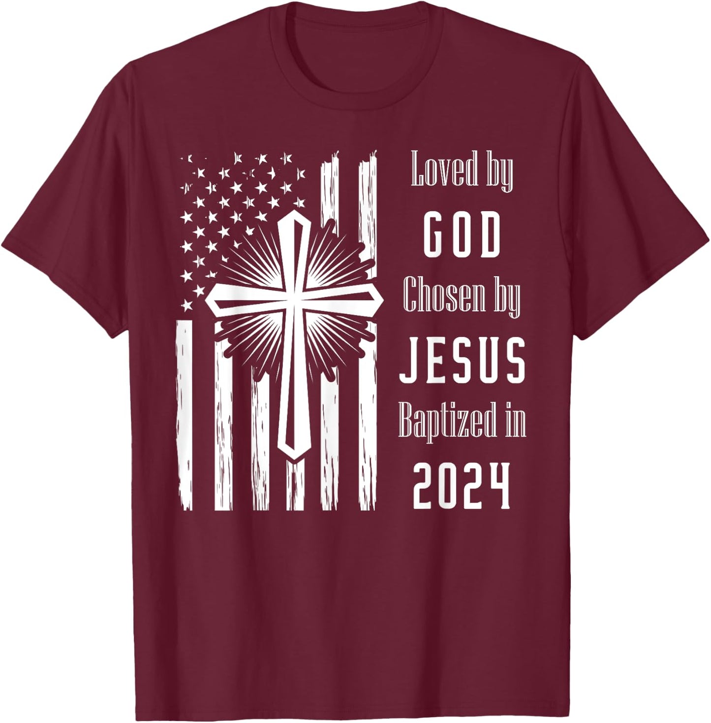 Loved By God Chosen By Jesus Baptized 2024 Flag And Cross T-Shirt - T-Shirt | Maroon