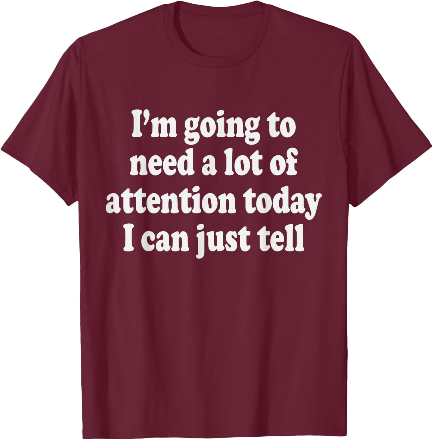 I'm Going To Need A Lot Of Attention Today I Can Just Tell T-Shirt - T-Shirt | Maroon