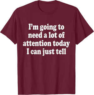 I'm Going To Need A Lot Of Attention Today I Can Just Tell T-Shirt - T-Shirt | Maroon