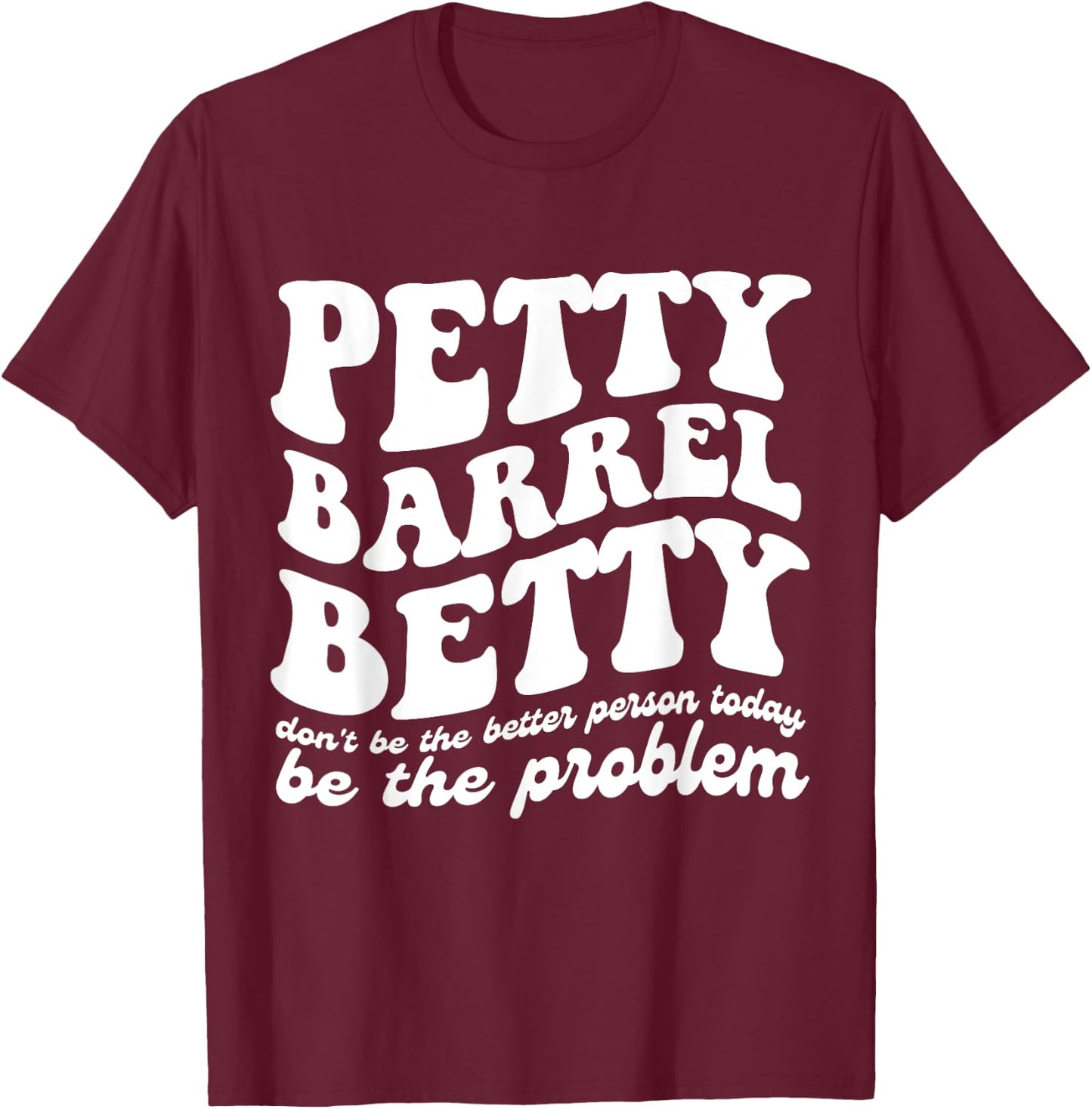 Petty Barrel Betty Don't Be The Better Person Be The Problem T-Shirt - T-Shirt | Maroon
