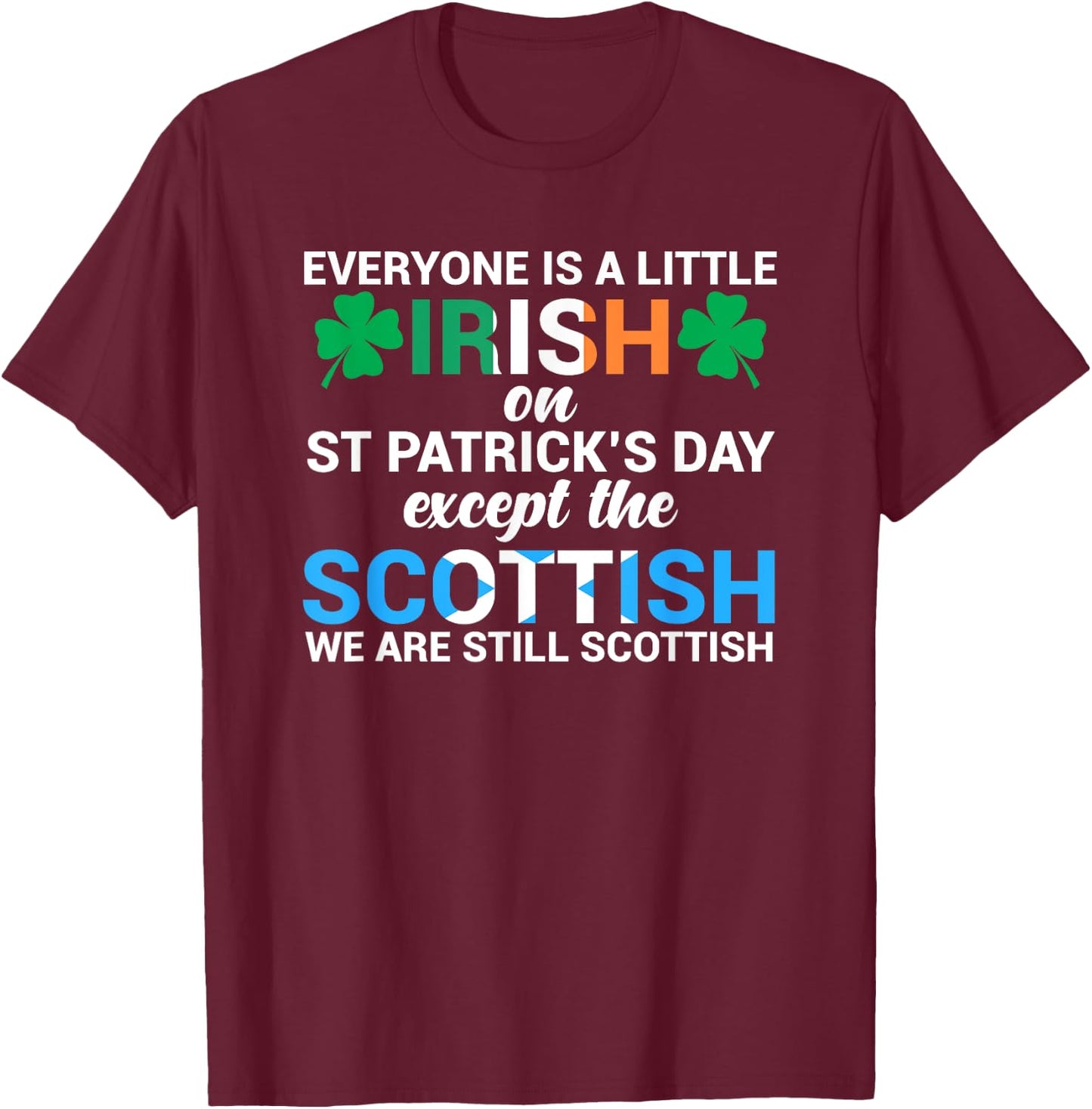 Everyone is Irish Except Scottish on St. Patrick's Day Shirt T-Shirt - T-Shirt | Maroon