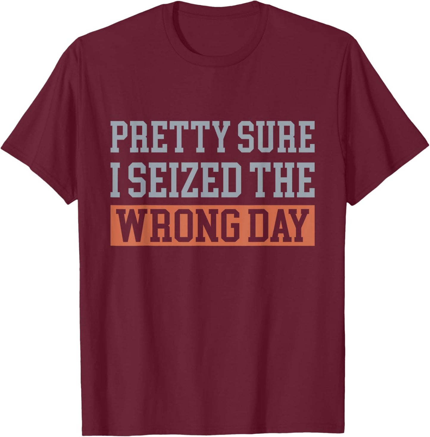Pretty Sure I Seized The Wrong Day Funny Quote T-Shirt - T-Shirt | Maroon