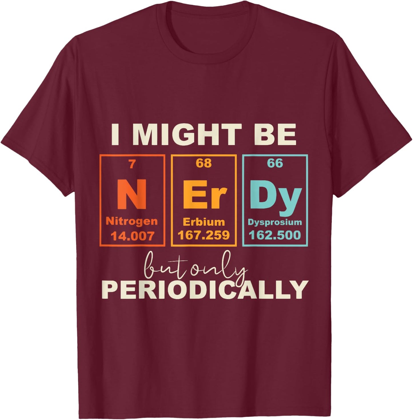 I May Be Nerdy But Only Periodically Funny Science Geek T-Shirt - T-Shirt | Maroon