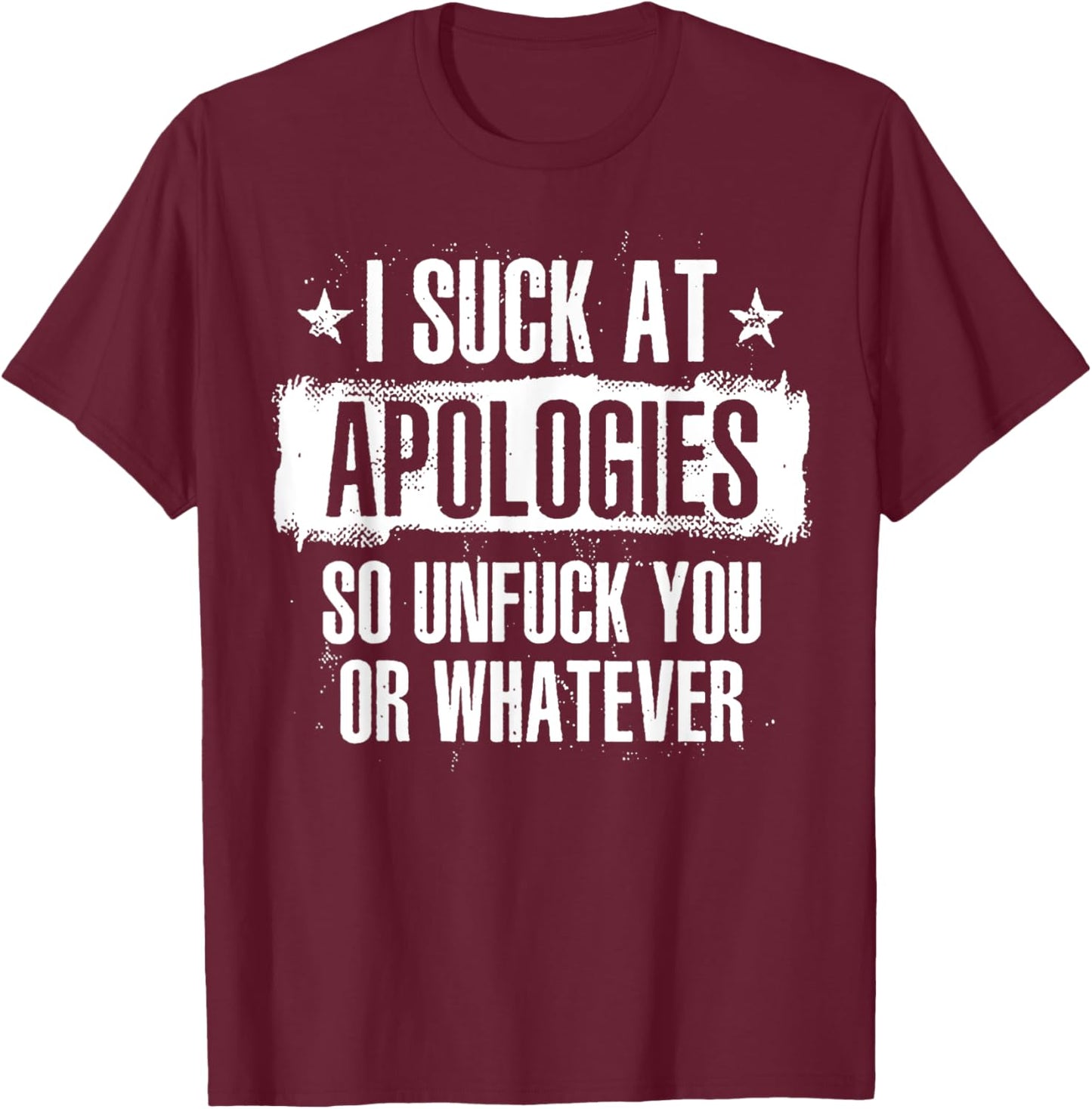 I Suck At Apologies So Unfuck You Or Whatever T-Shirt - T-Shirt | Maroon