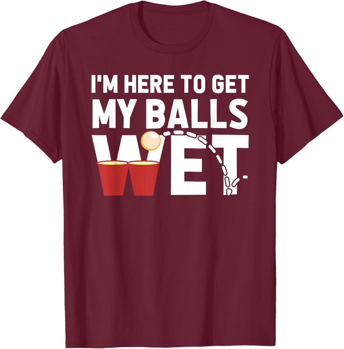 I'm Here To Get My Balls Wet Funny Beer Pong T-Shirt - T-Shirt | Maroon
