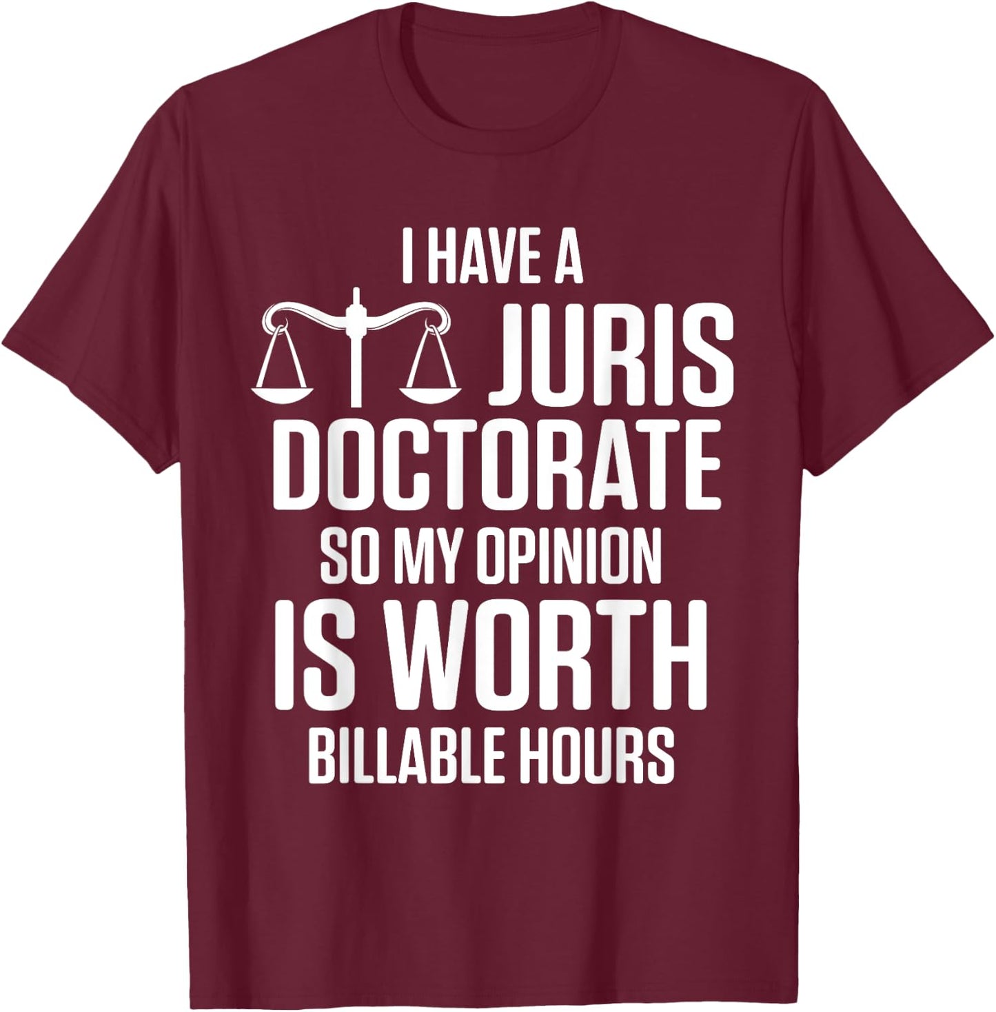 I Have Juris Doctorate So My Opinion Is Worth Billable Hours T-Shirt - T-Shirt | Maroon