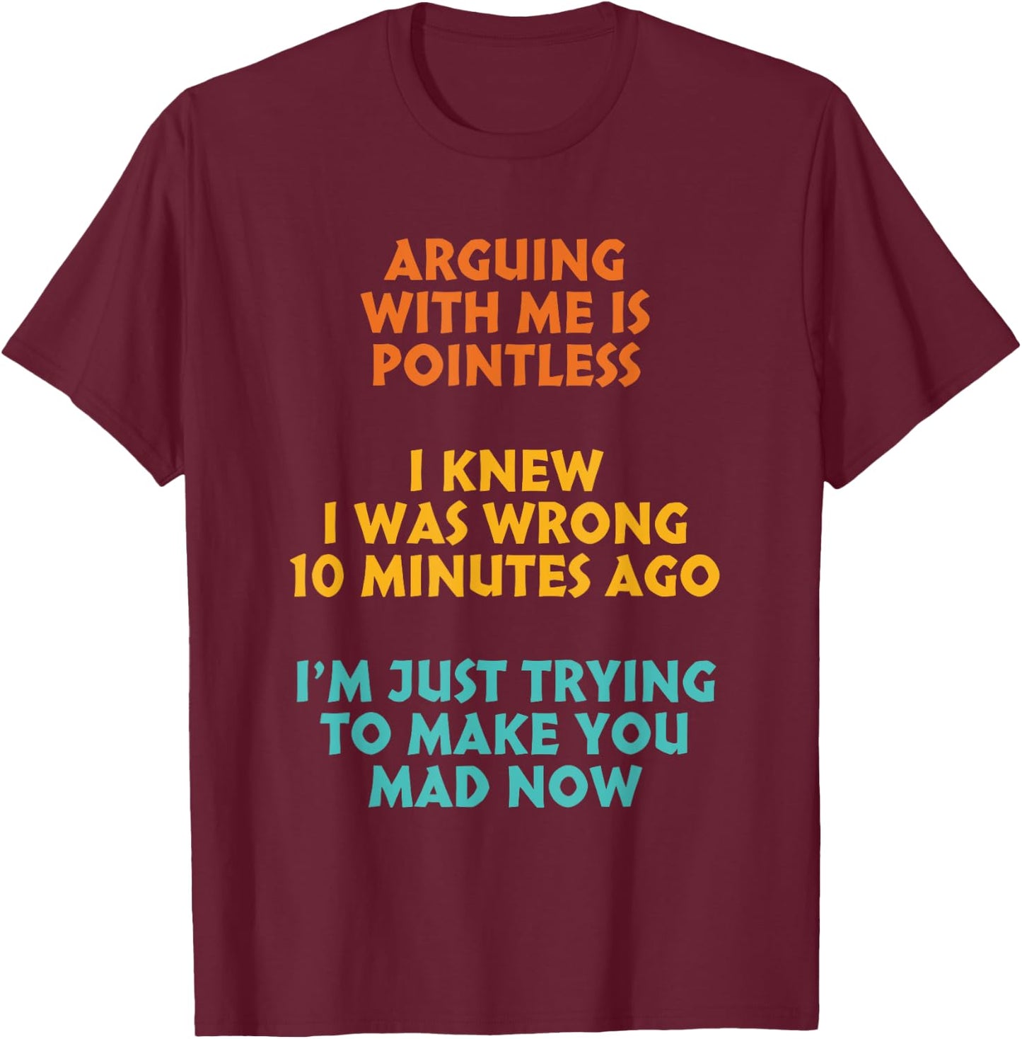 Arguing With Me Is Pointless I Was Wrong 10 Minutes Ago T-Shirt - T-Shirt | Maroon