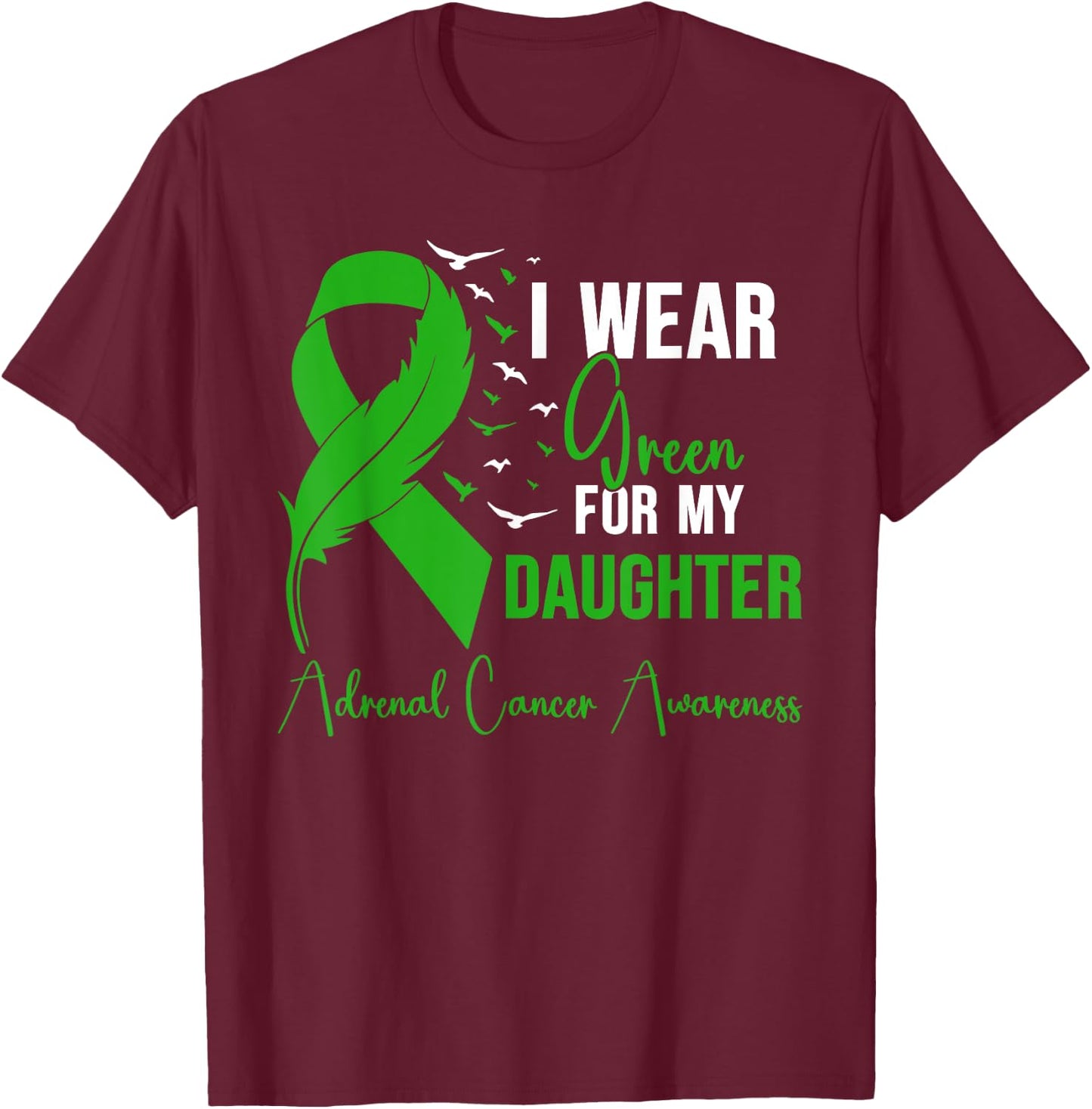 Adrenal Cancer Awareness I Wear Green for My Daughter T-Shirt - T-Shirt | Maroon