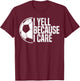 Funny Soccer Fan Humor I Yell Because I Care Soccer Dads T-Shirt - T-Shirt | Maroon