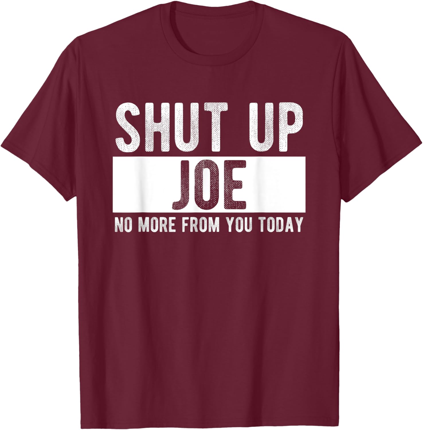 Shut Up Joe No More From You Today Funny Joe Name T-Shirt - T-Shirt | Maroon