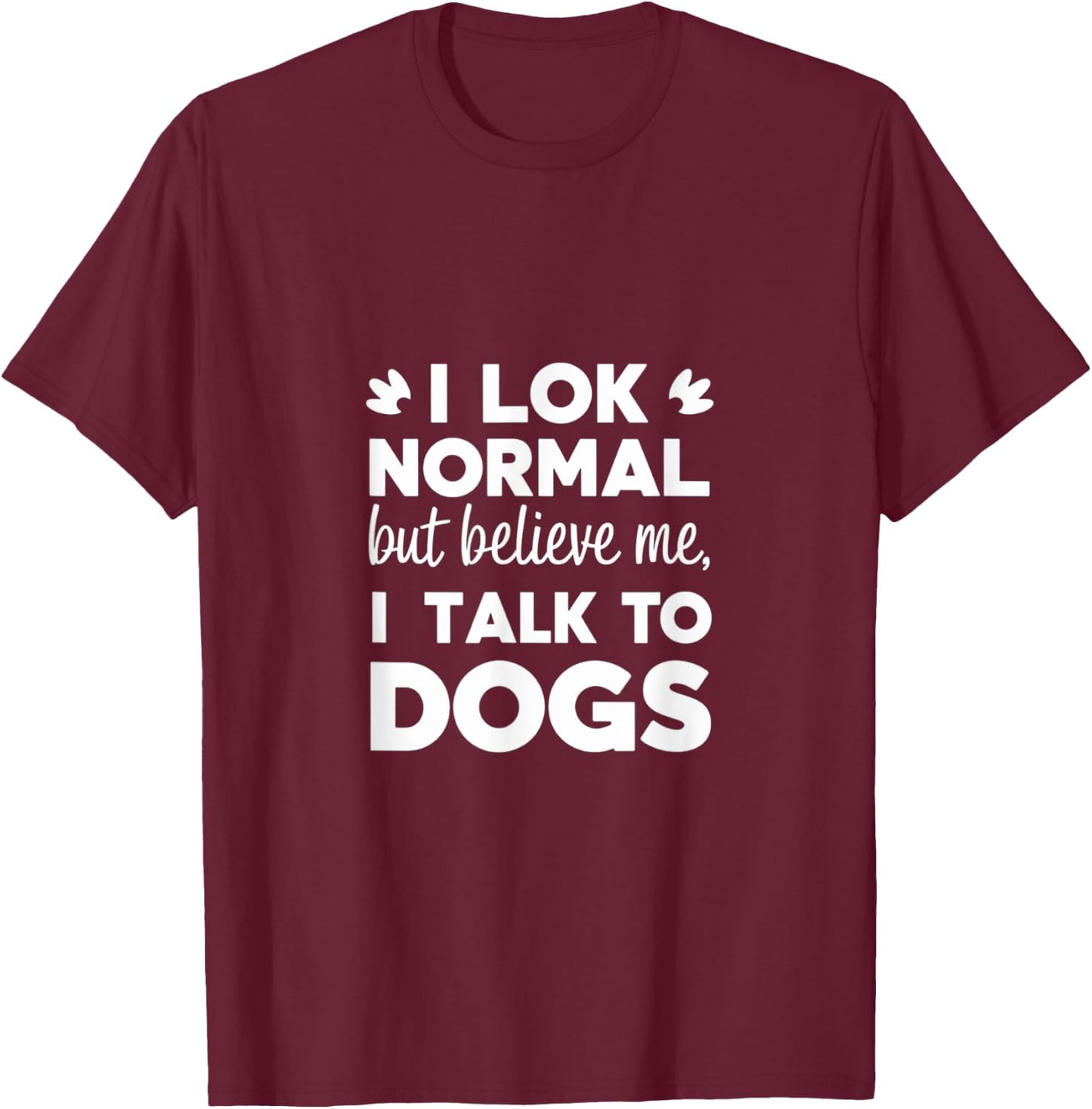 I Look Normal but Believe Me I Talk to Dogs Dad Fathers Day T-Shirt - T-Shirt | Maroon
