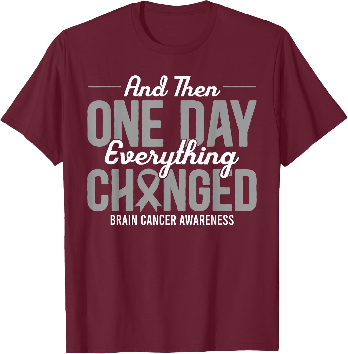 And Then One Day Everything Changed Brain Cancer Awareness T-Shirt - T-Shirt | Maroon