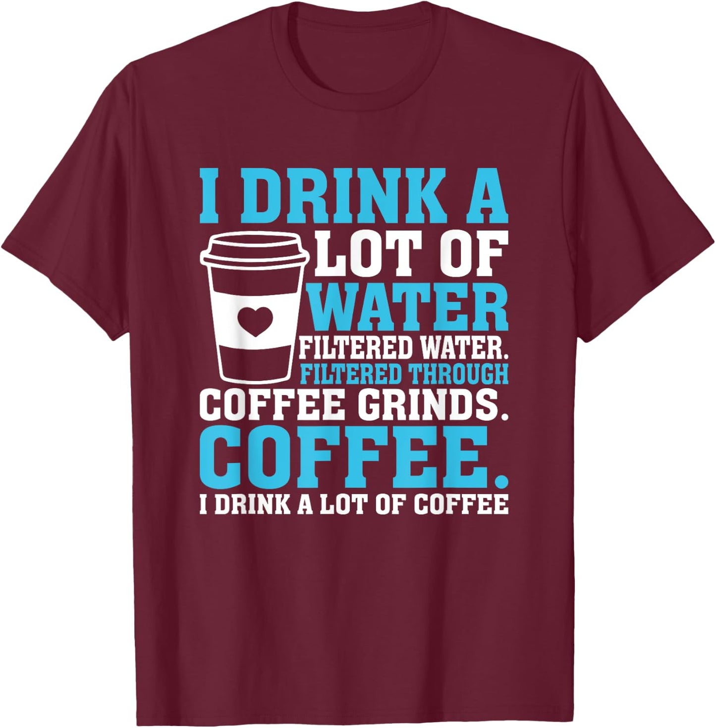 I Drink A Lot Of Water Funny Caffeine Coffee T-Shirt - T-Shirt | Maroon