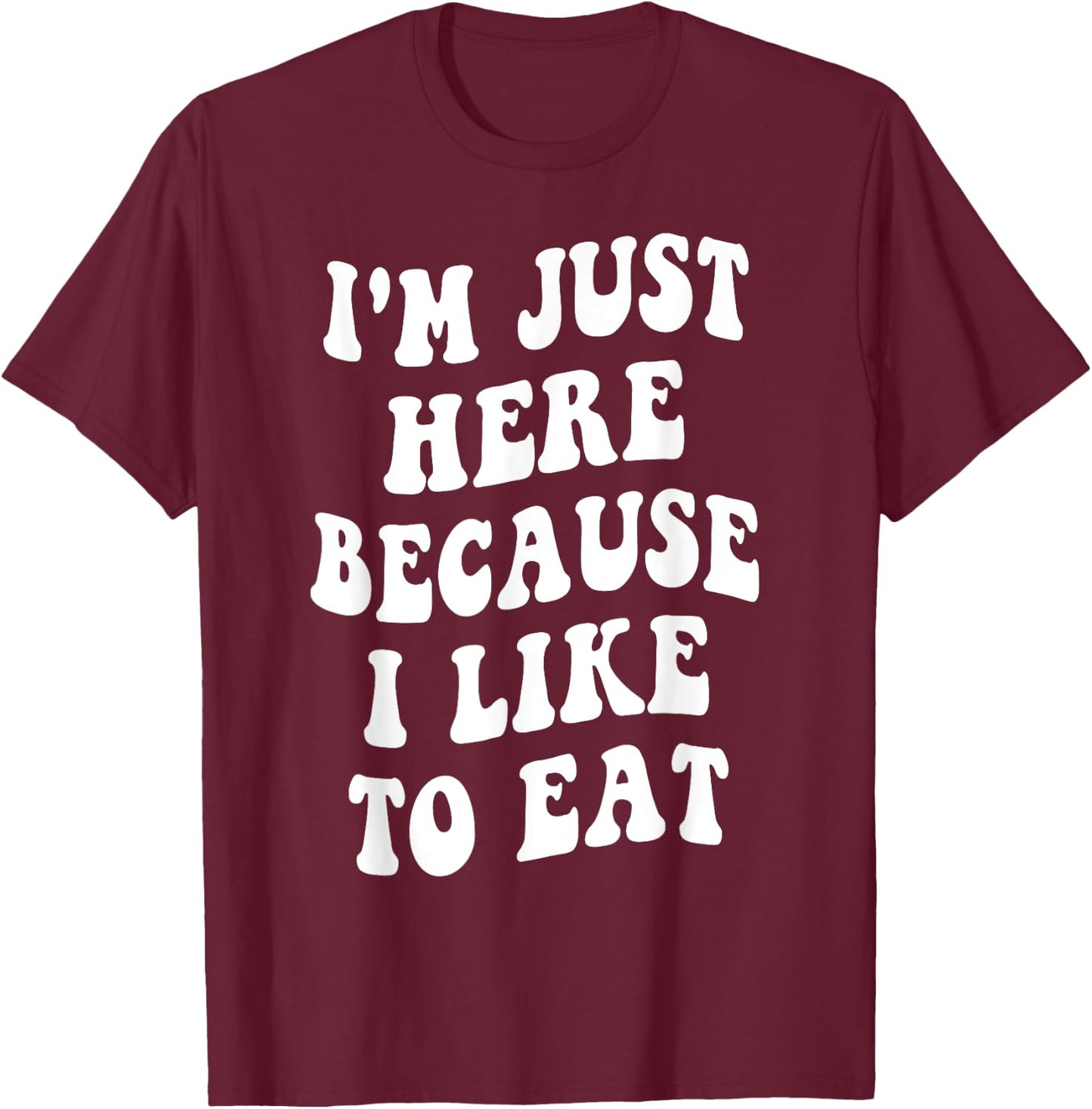 I'm Just Here Because I like to Eat Food Lovers Funny T-Shirt - T-Shirt | Maroon