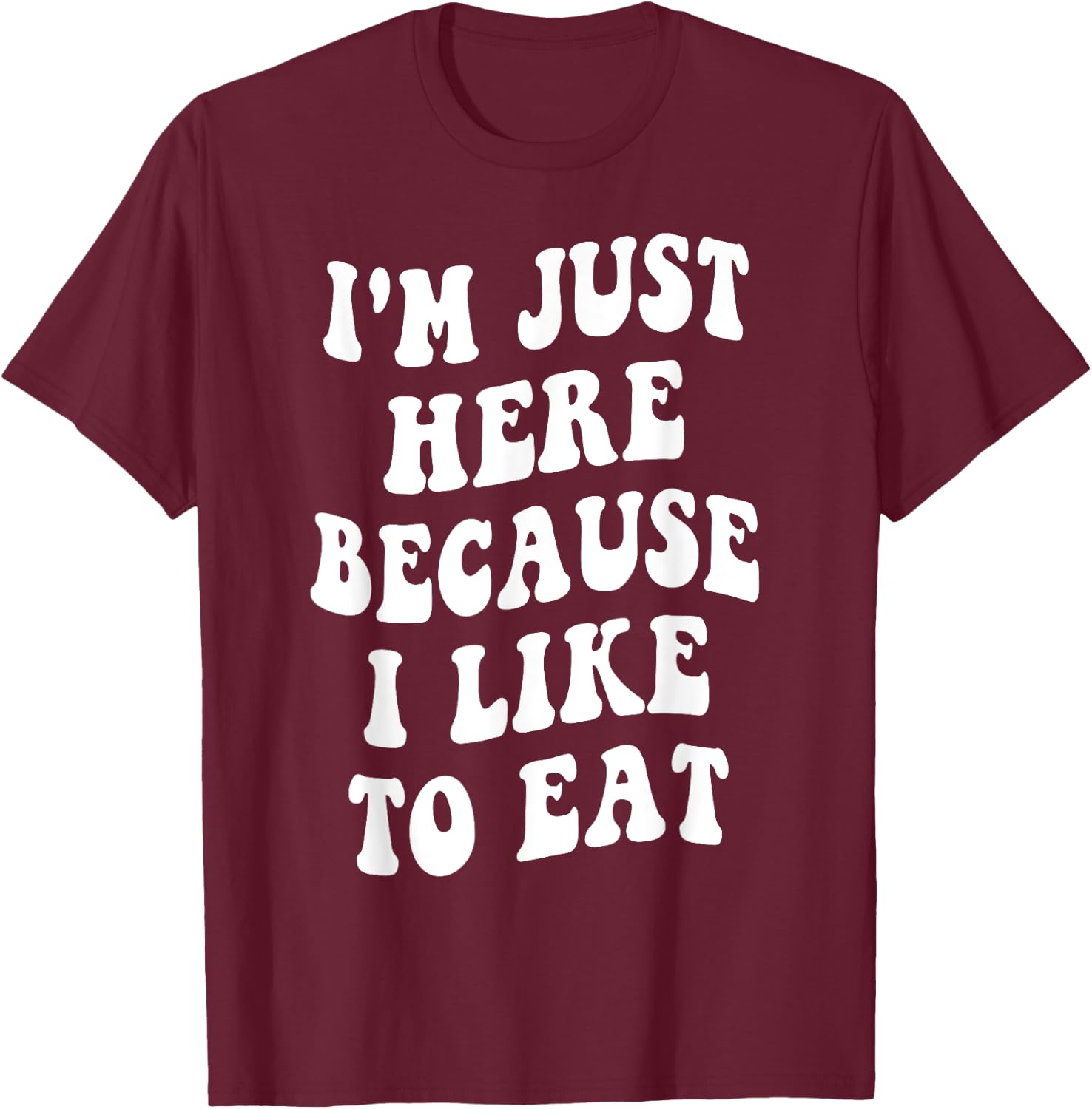 I'm Just Here Because I like to Eat Food Lovers Funny T-Shirt - T-Shirt | Maroon