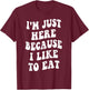 I'm Just Here Because I like to Eat Food Lovers Funny T-Shirt - T-Shirt | Maroon