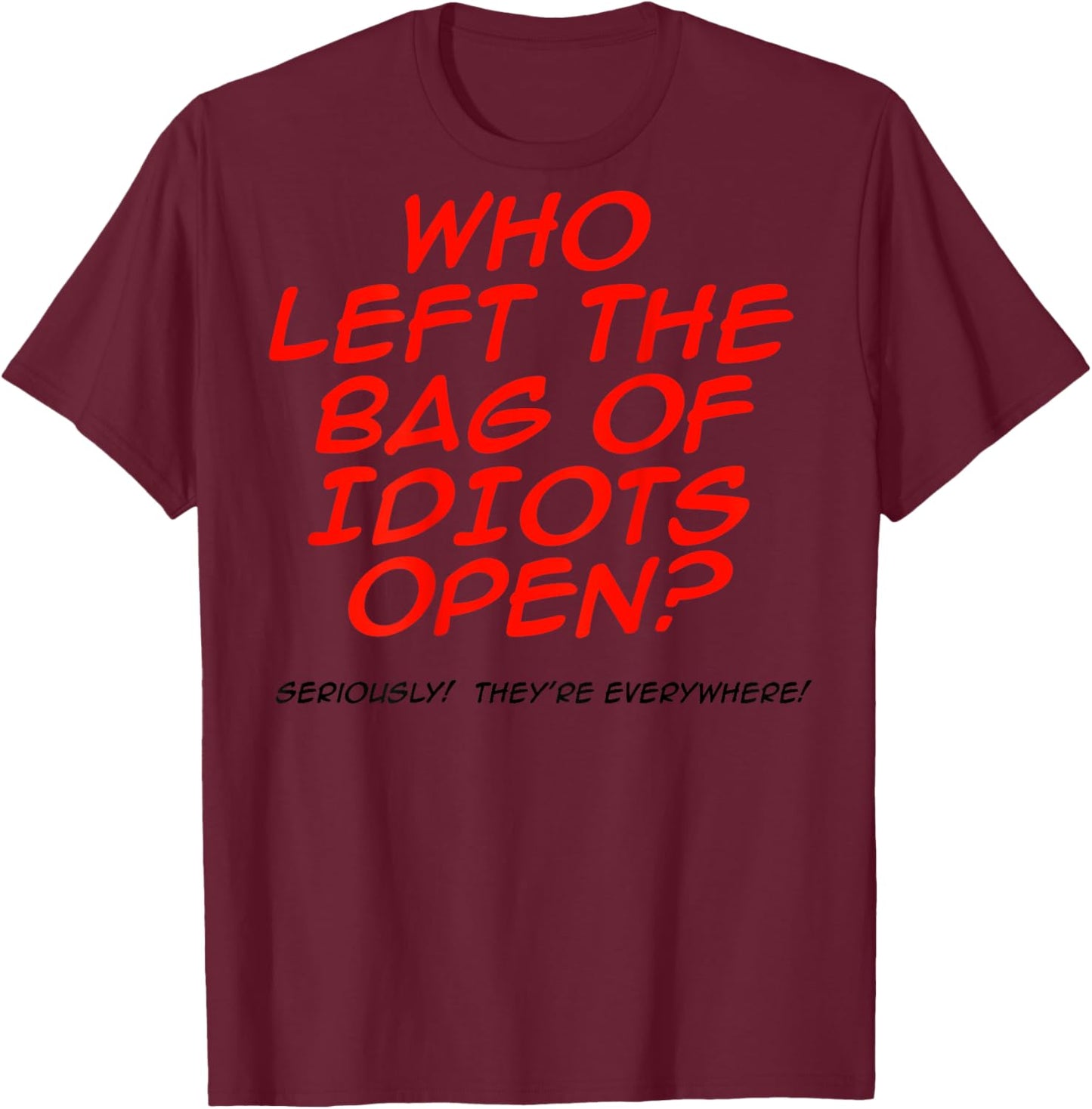 Who Left The Bag Of Idiots Open (on back) T-Shirt - T-Shirt | Maroon