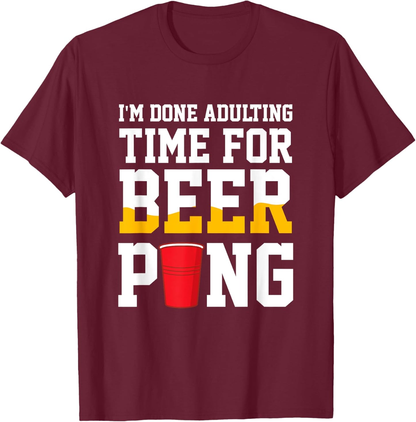 I'm Done Adulting Time For Beer Pong Beer Ping Pong T-Shirt - T-Shirt | Maroon