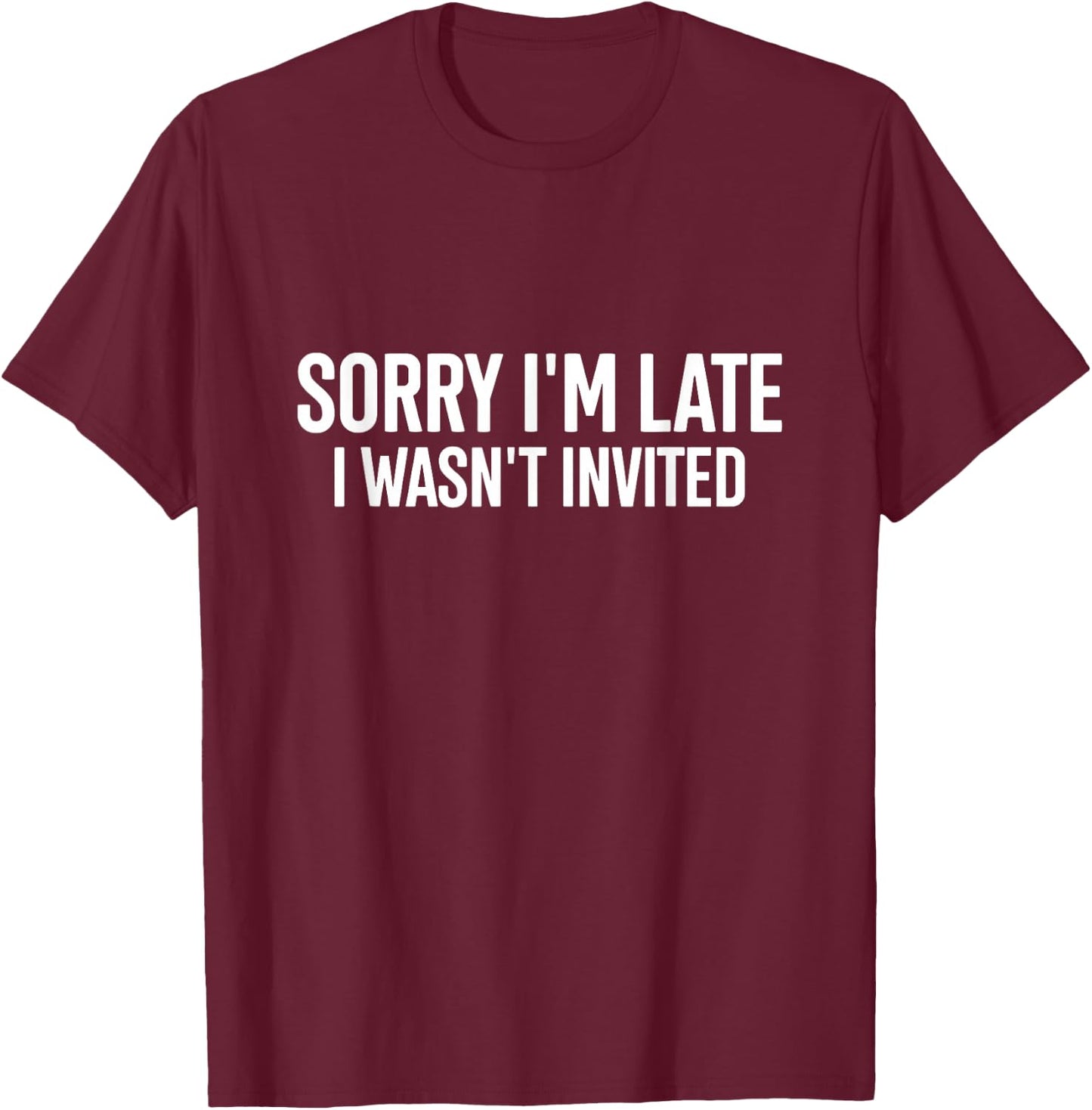Sorry I'm Late I Wasn't Invited Funny Quote T-Shirt - T-Shirt | Maroon