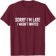 Sorry I'm Late I Wasn't Invited Funny Quote T-Shirt - T-Shirt | Maroon