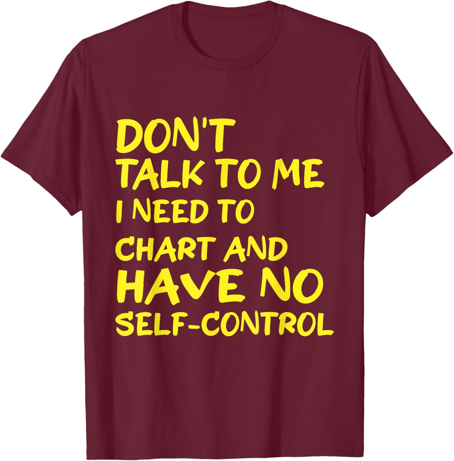 Don't Talk To Me I Need To Chart And Have No Self-Control T-Shirt - T-Shirt | Maroon
