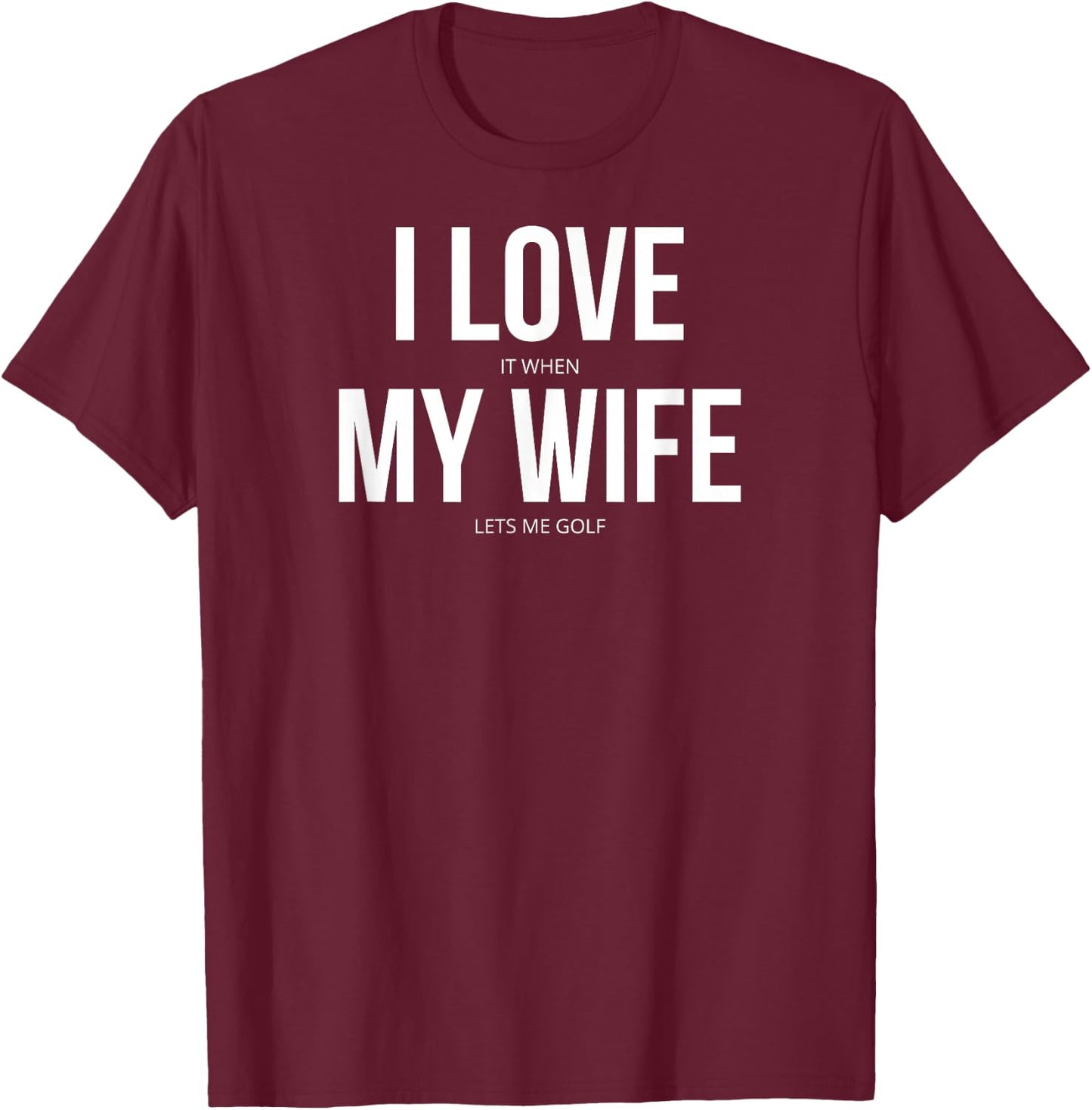 I Love It When My Wife Lets Me Golf T-Shirt - T-Shirt | Maroon