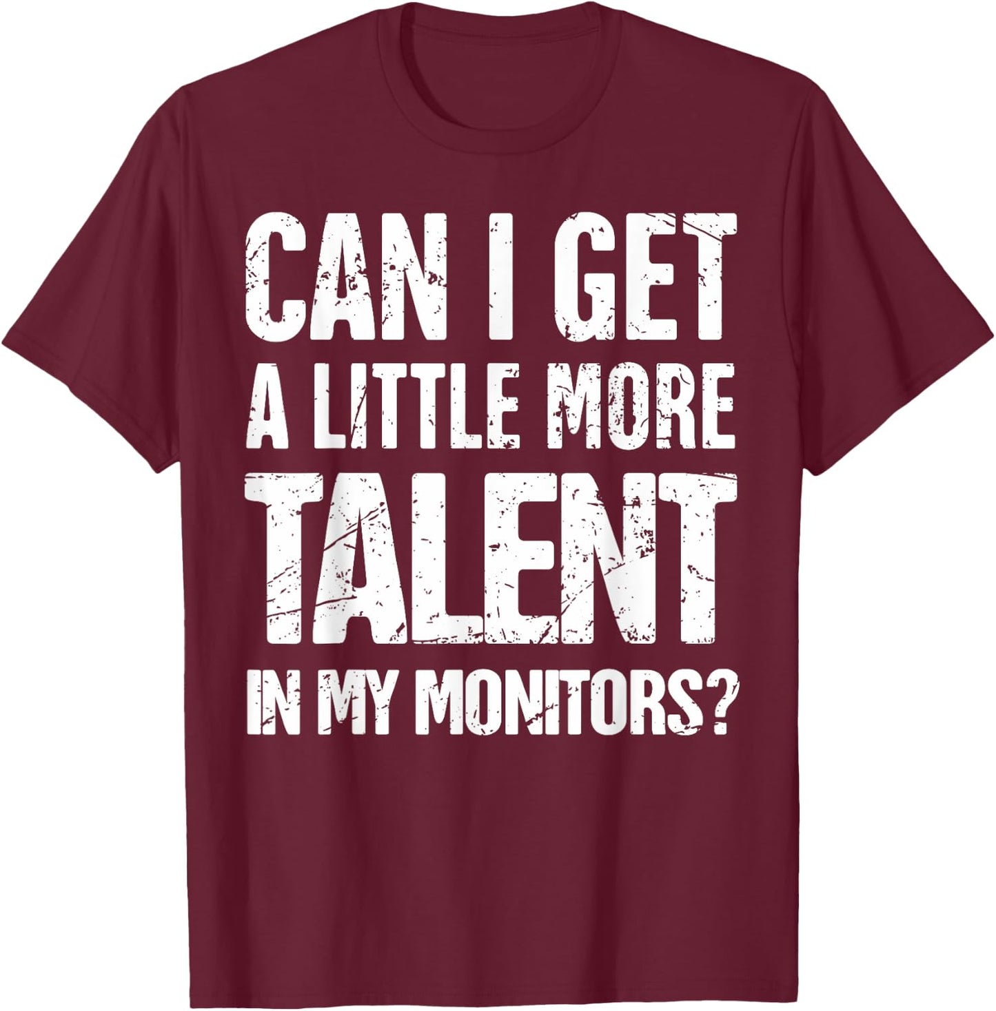 Can I Get A Little More Talent In My Monitors T-Shirt - T-Shirt | Maroon