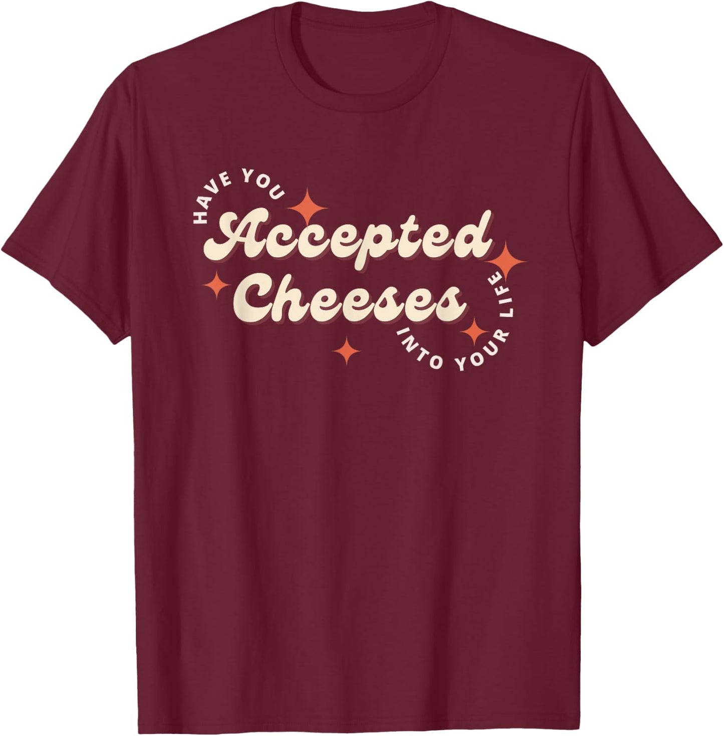 Have You Accepted Cheeses Into Your Life T-Shirt - T-Shirt | Maroon