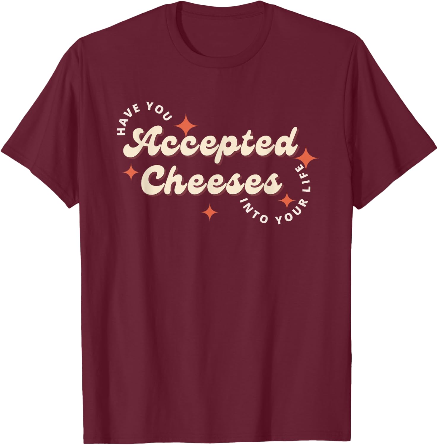 Have You Accepted Cheeses Into Your Life T-Shirt - T-Shirt | Maroon