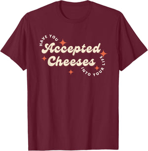 Have You Accepted Cheeses Into Your Life T-Shirt - T-Shirt | Maroon