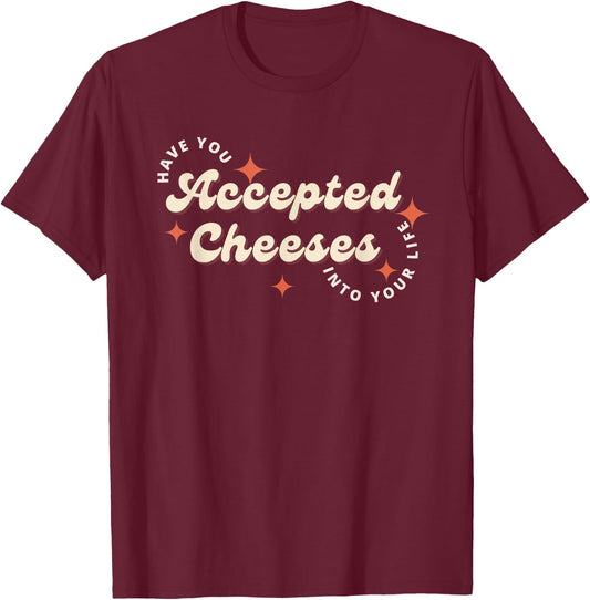 Have You Accepted Cheeses Into Your Life T-Shirt - T-Shirt | Maroon