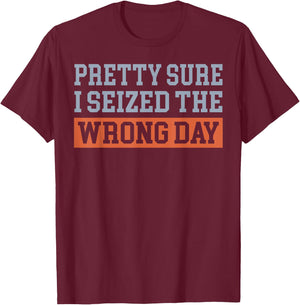 Pretty Sure I Seized The Wrong Day T-Shirt - T-Shirt | Maroon