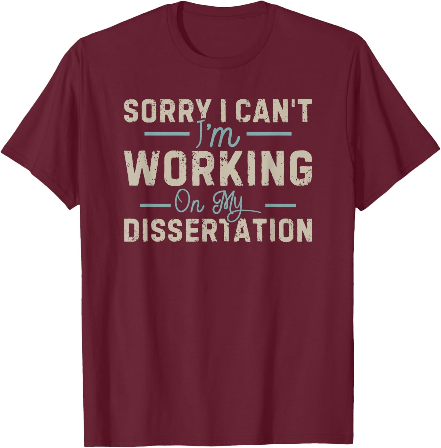 Sorry I Can't I'm Working On My Dissertation T-Shirt - T-Shirt | Maroon