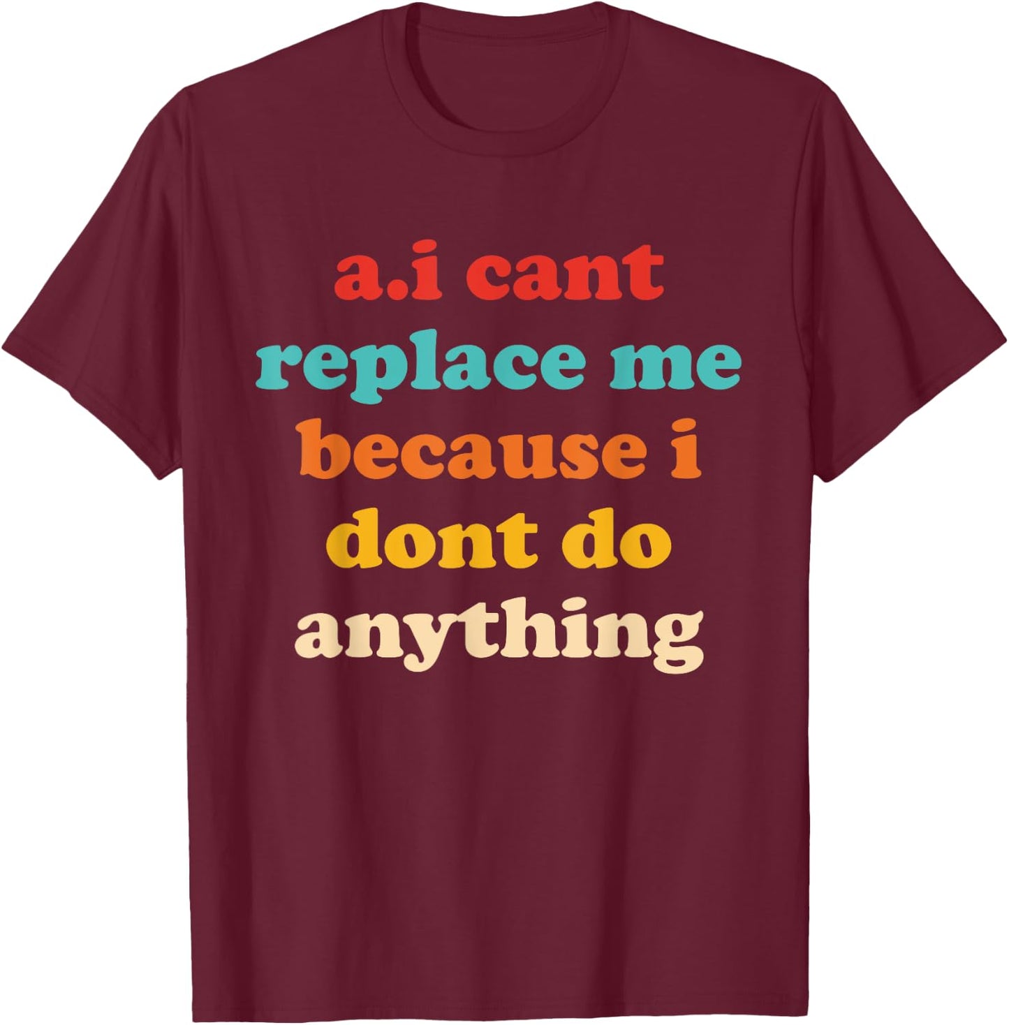 A.I Cant Replace Me Because I Dont Do Anything Design T-Shirt - T-Shirt | Maroon