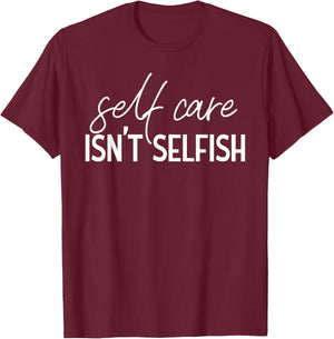 Self Care Isn't Selfish Inspirational Funny Novelty T-Shirt - T-Shirt | Maroon