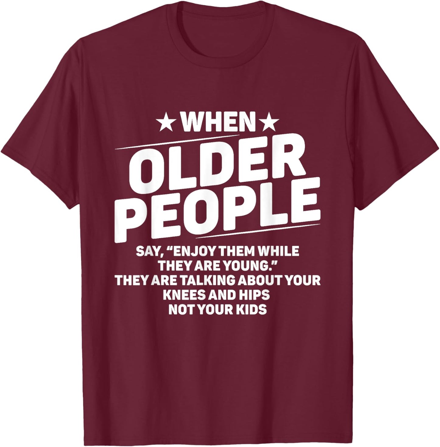 When Older People Say Enjoy Them While They Are Young Funny T-Shirt - T-Shirt | Maroon