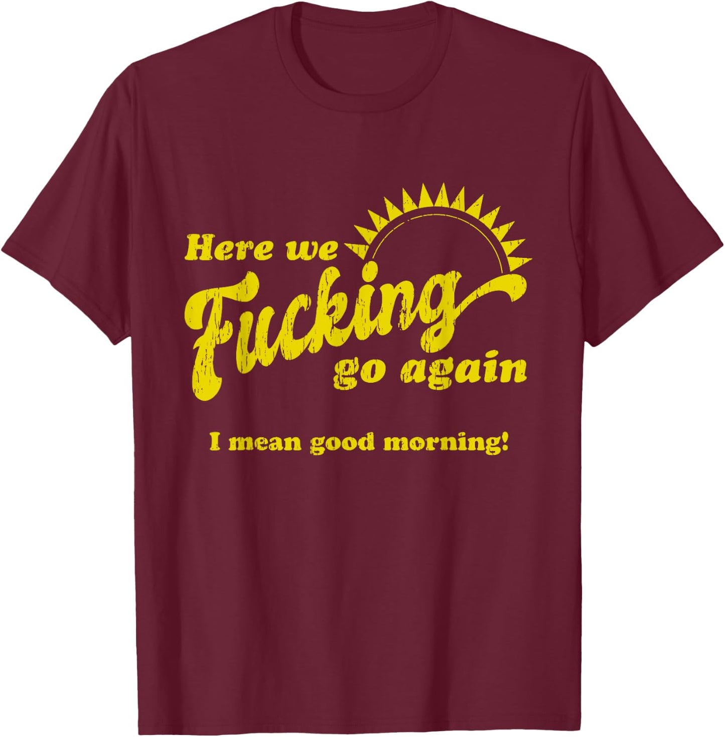 Here We Fcking Go Again I Mean Good Morning! Apparel T-Shirt - T-Shirt | Maroon
