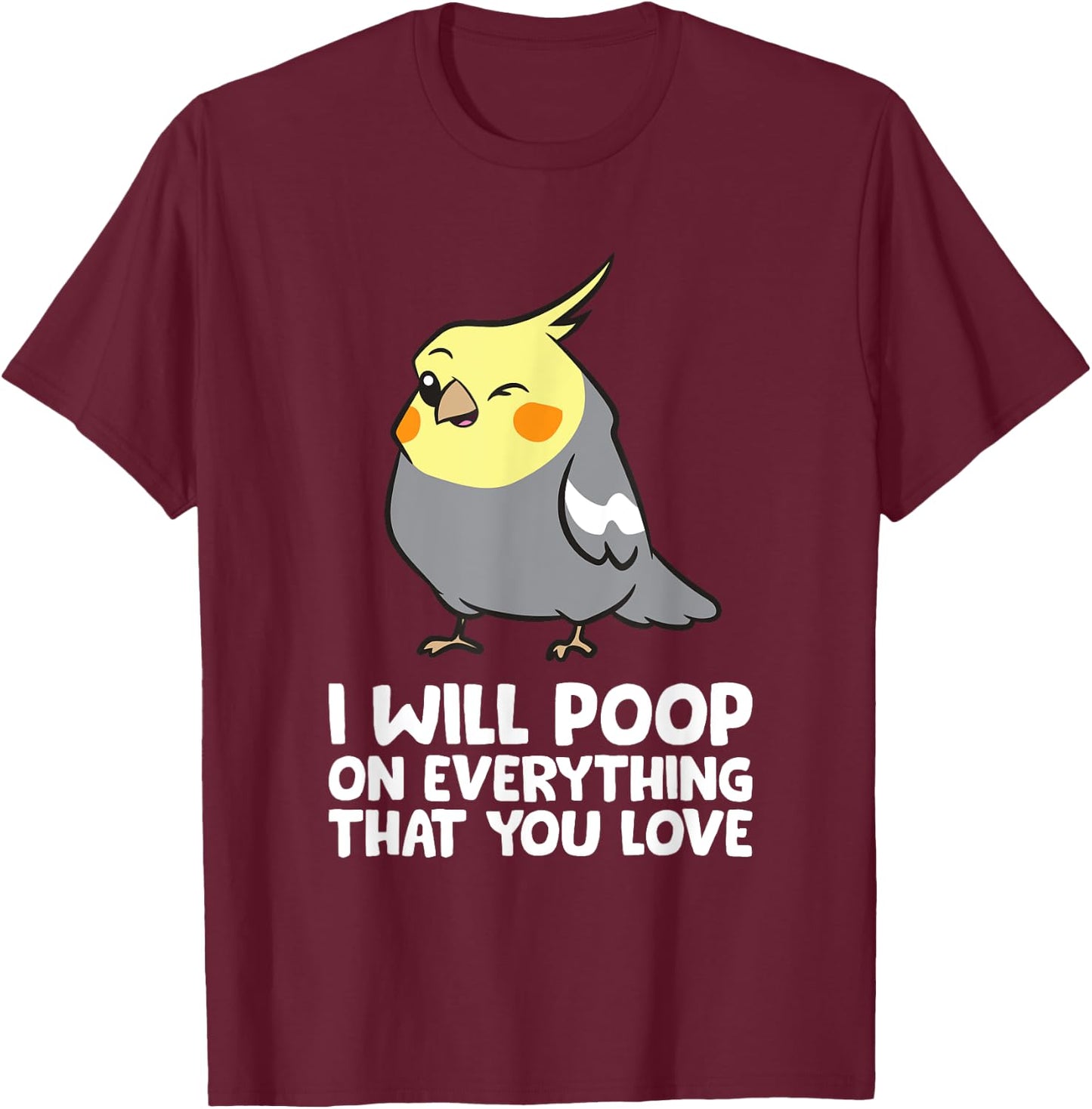 I Will Poop On Everything That You Love Funny Cockatiel T-Shirt - T-Shirt | Maroon