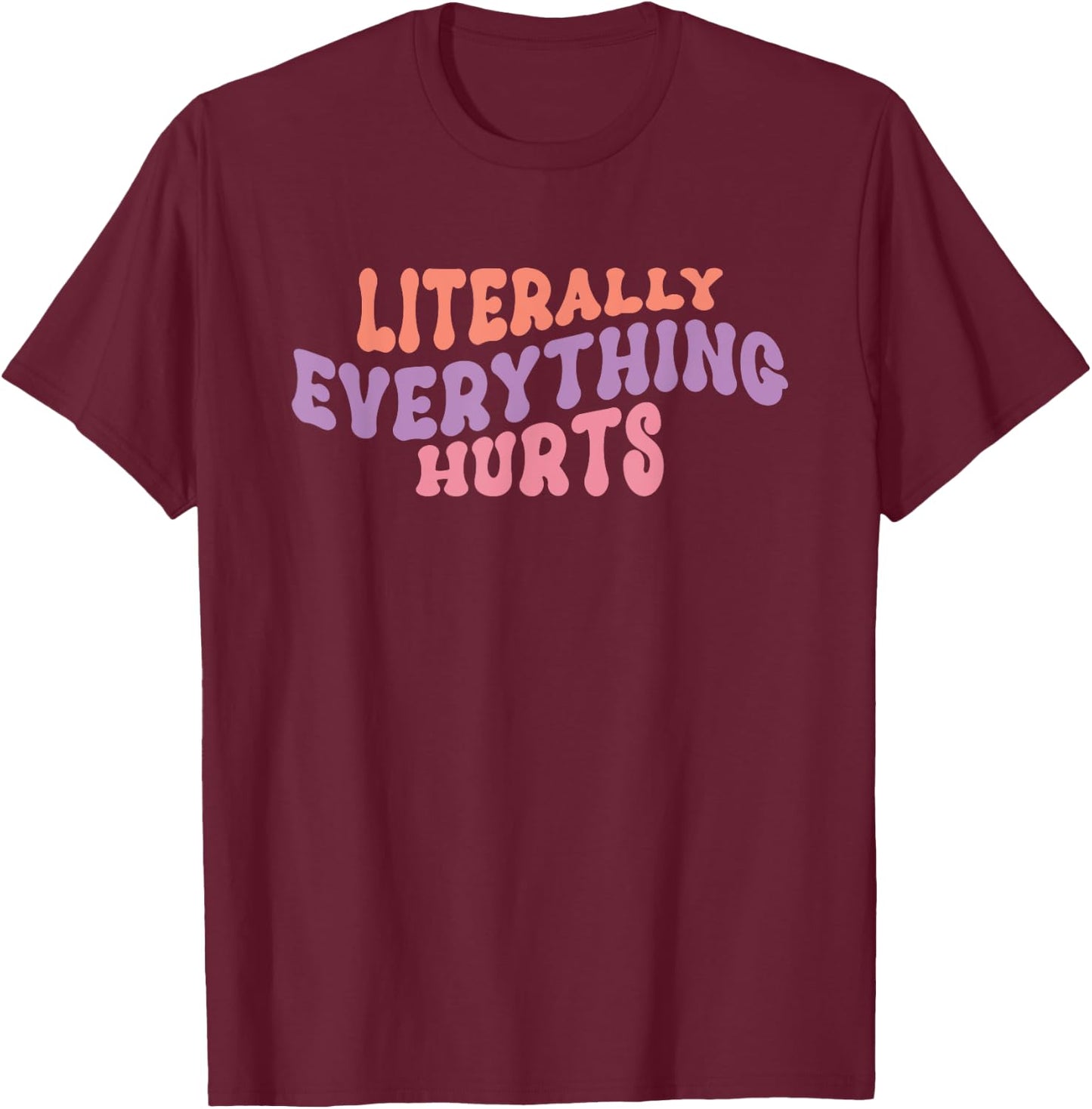 Literally Everything Hurts - Gym Workout Yoga Sports Hurts T-Shirt - T-Shirt | Maroon