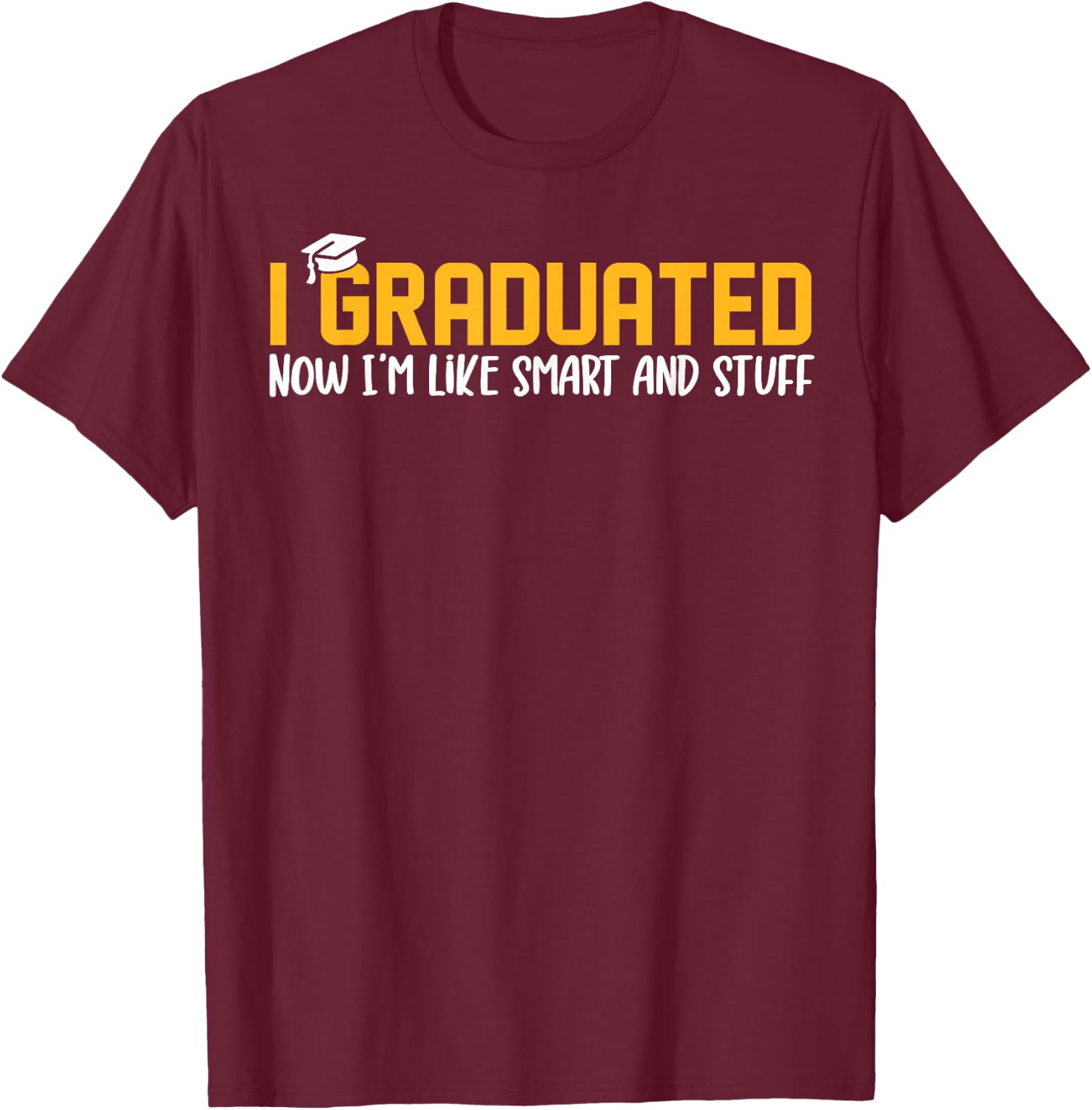 I Graduated Now I'm Like Smart and Stuff Shirt Funny Grad T-Shirt - T-Shirt | Maroon