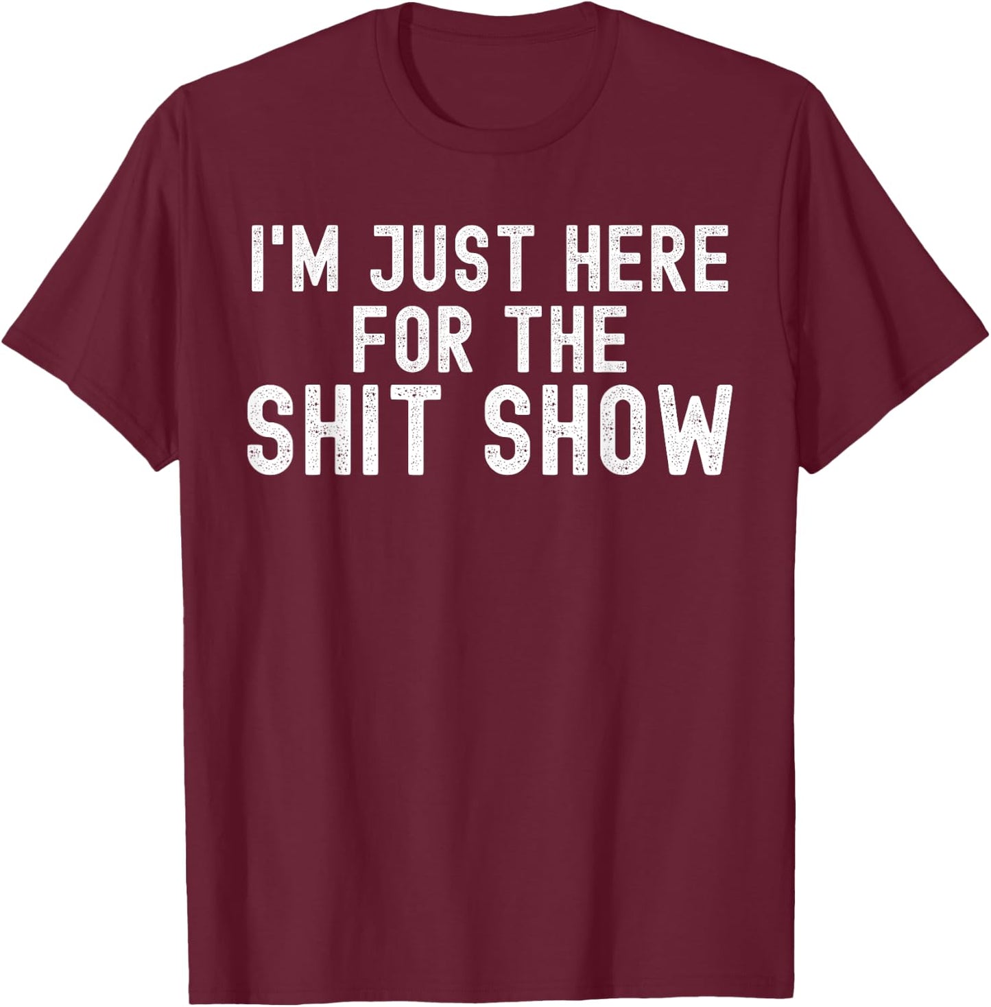 I'm Just Here for The Shit Show Funny Joke Rude Slogan T-Shirt - T-Shirt | Maroon