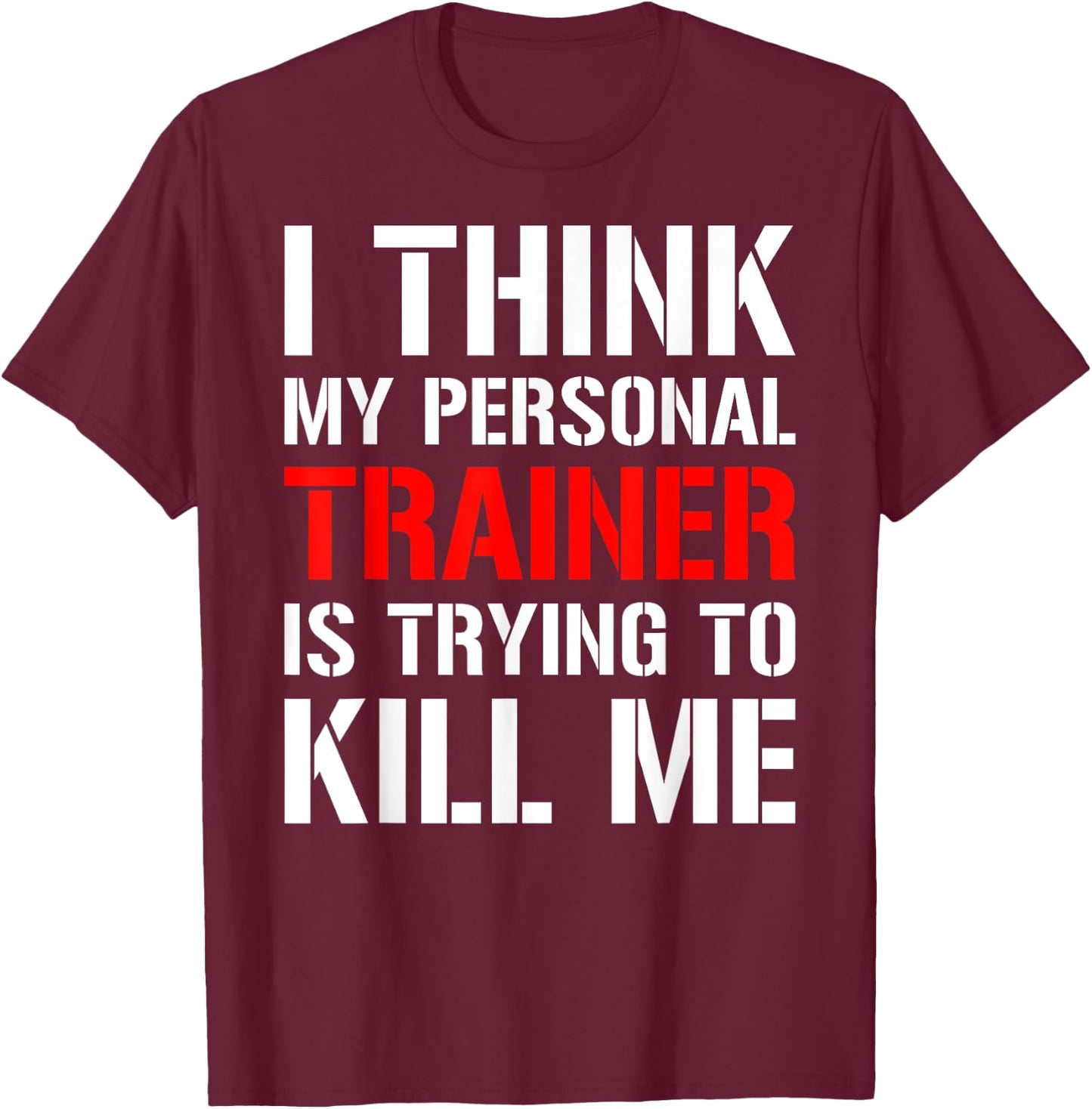 Gym Workout Shirt- I Think My Trainer Is Trying To Kill Me T-Shirt - T-Shirt | Maroon