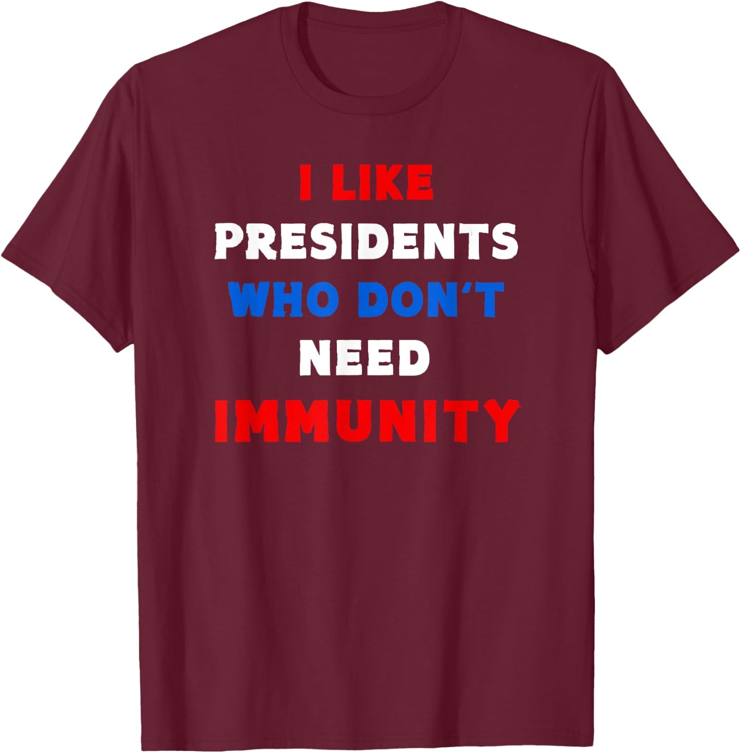 I Like Presidents Who Don't Need Immunity, Funny Anti-Trump T-Shirt - T-Shirt | Maroon