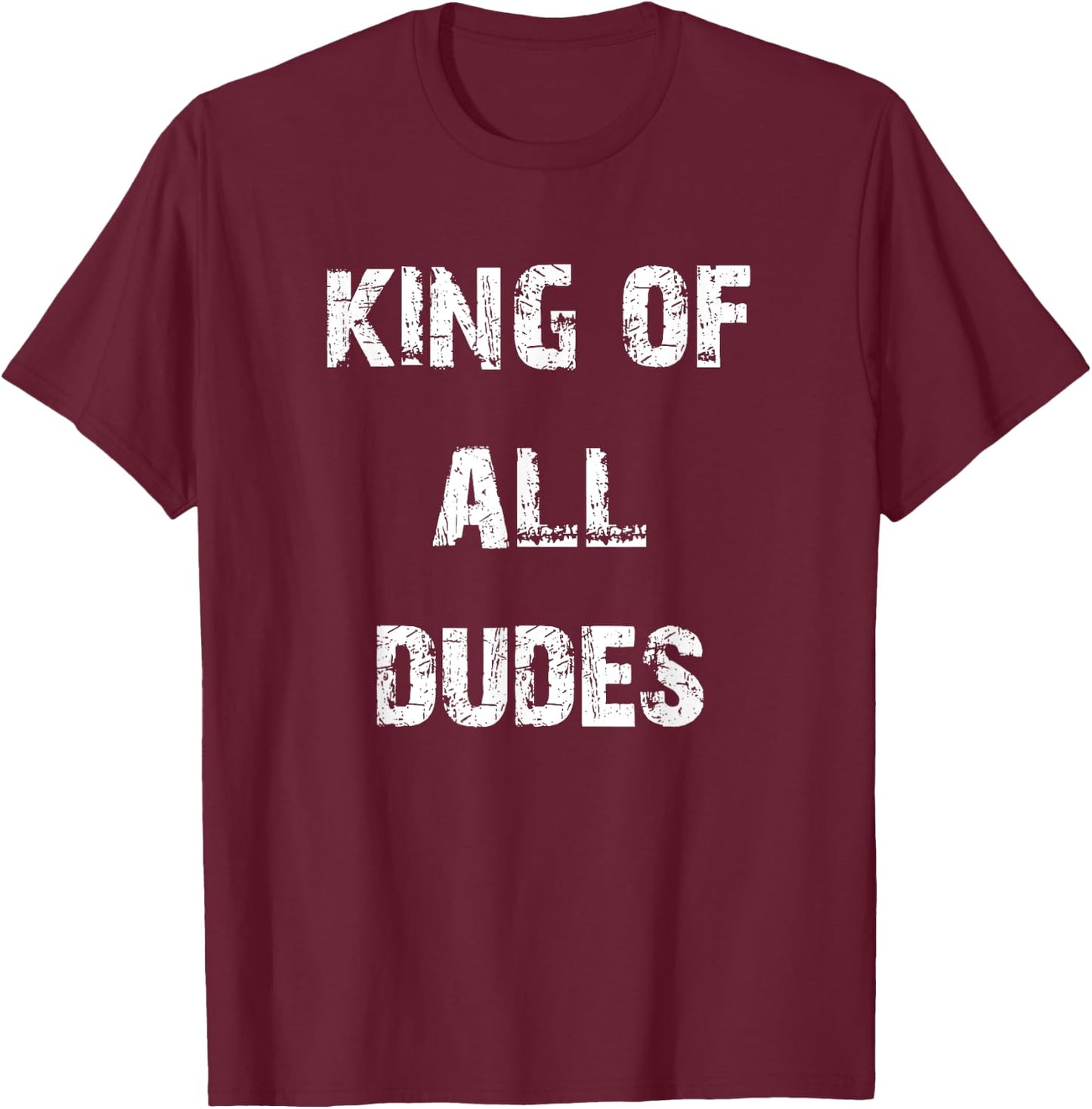 King of All Dudes Funny T-Shirt - T-Shirt | Maroon