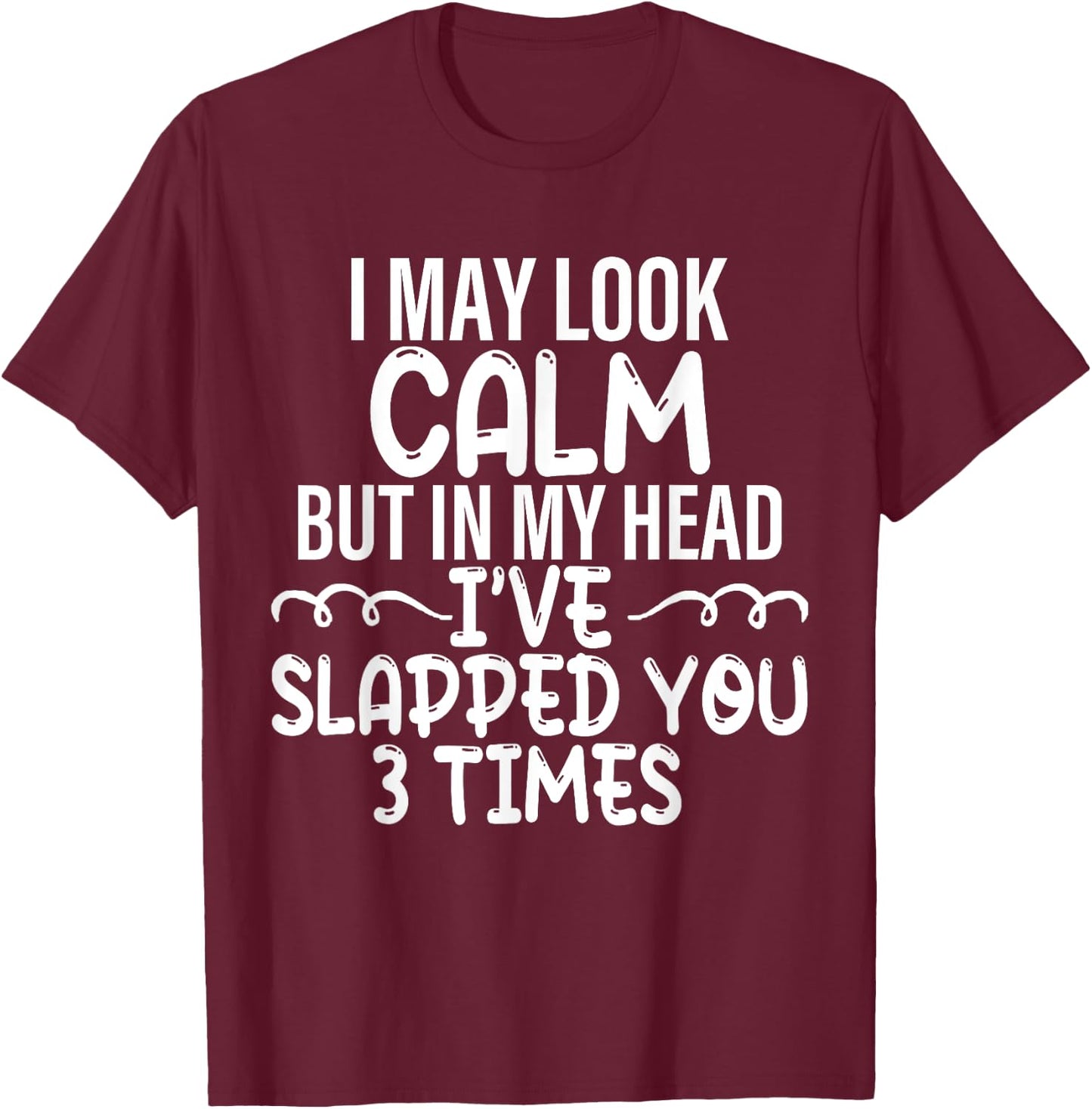 I May Look Calm but in My Head I've Slapped You 3 Time Funny T-Shirt - T-Shirt | Maroon