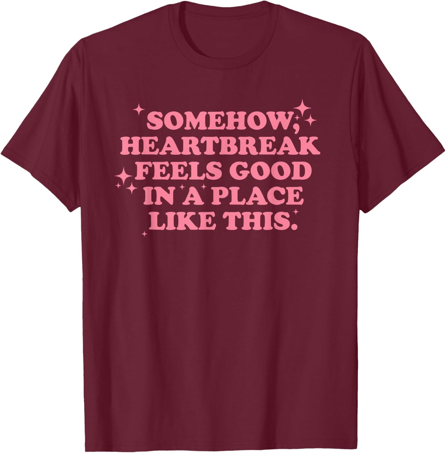 Somehow, heartbreak feels good in a place like funny design T-Shirt - T-Shirt | Maroon