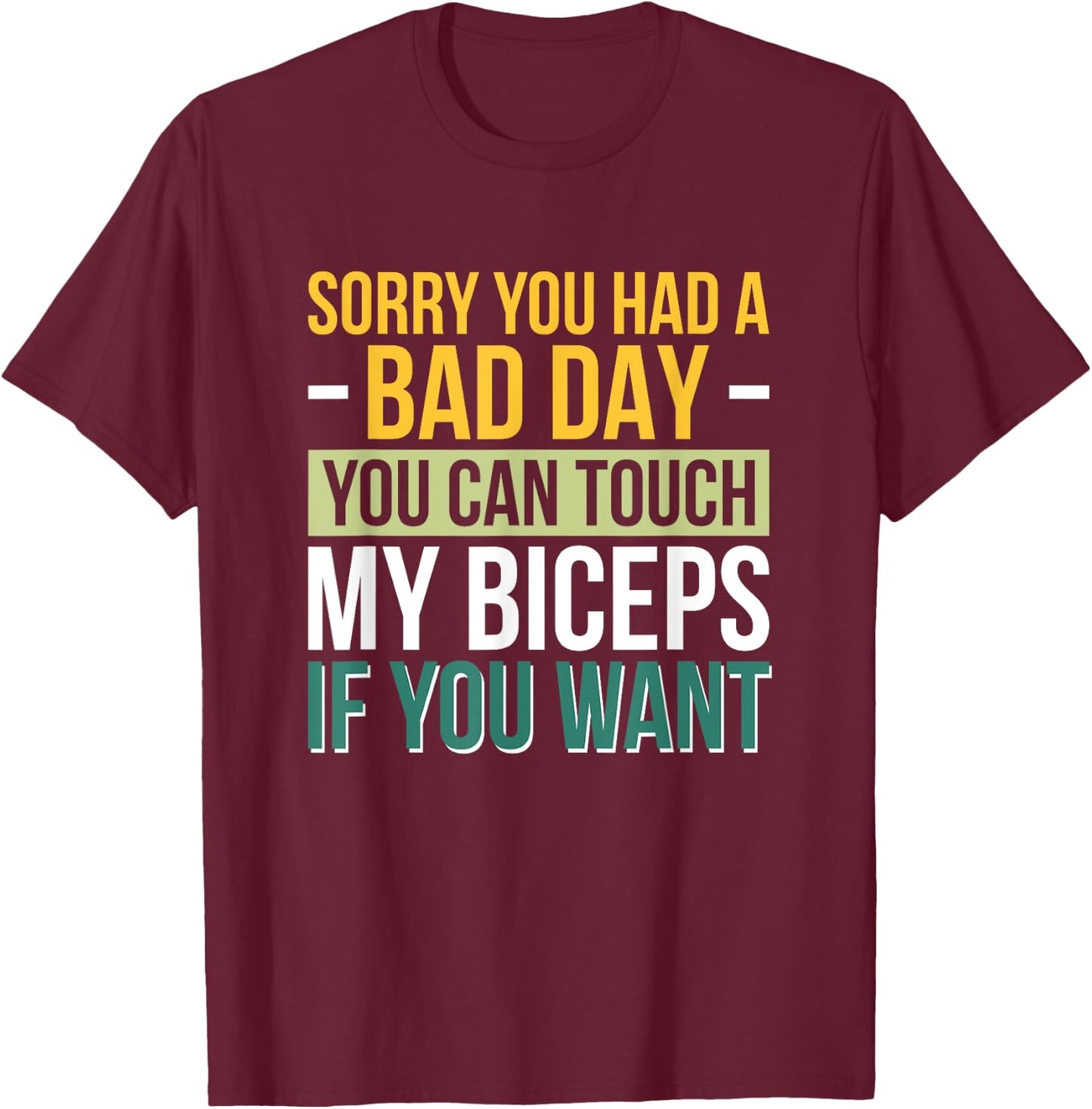 Sorry You Had A Bad Day You Can Touch My Biceps If You Want T-Shirt - T-Shirt | Maroon