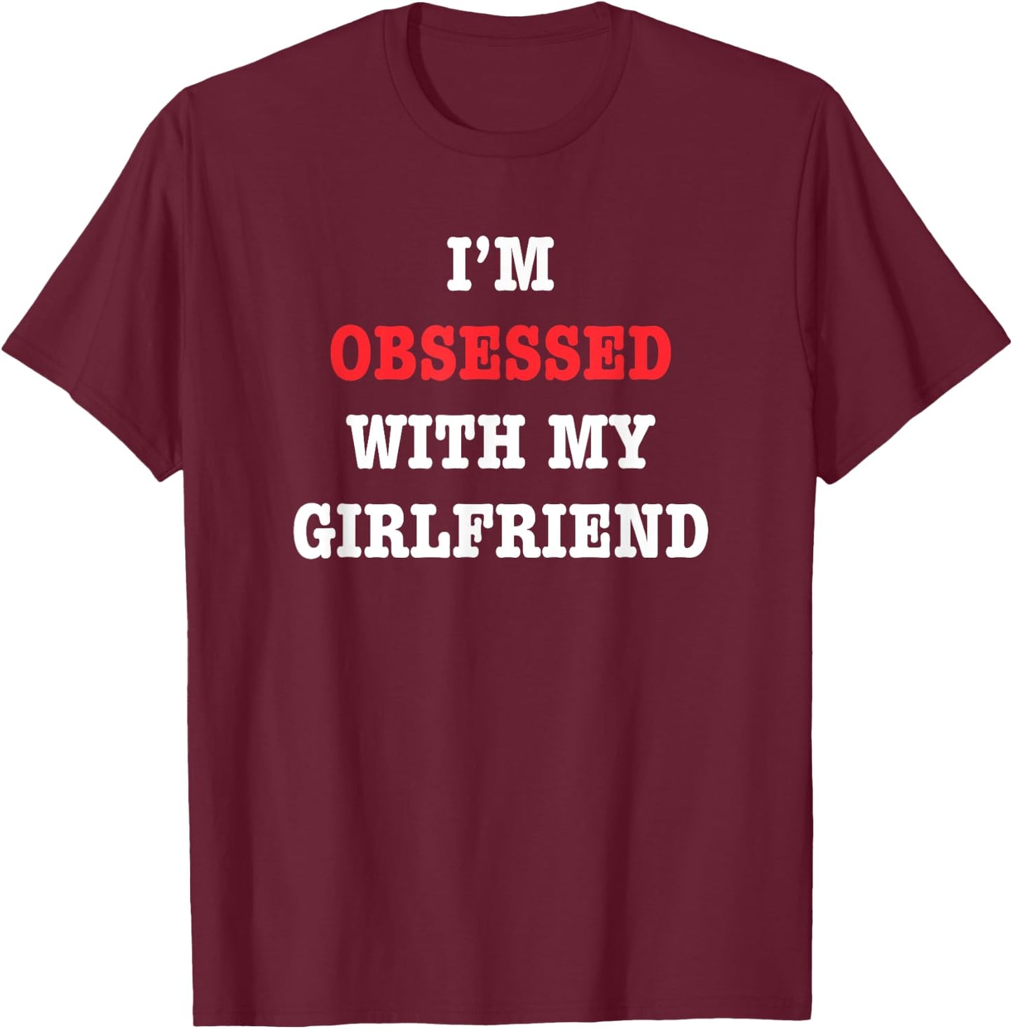 I'm Obsessed With My Girlfriend Quote T-Shirt - T-Shirt | Maroon
